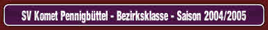 SV Komet Pennigbüttel - Bezirksklasse - Saison 2004/2005.